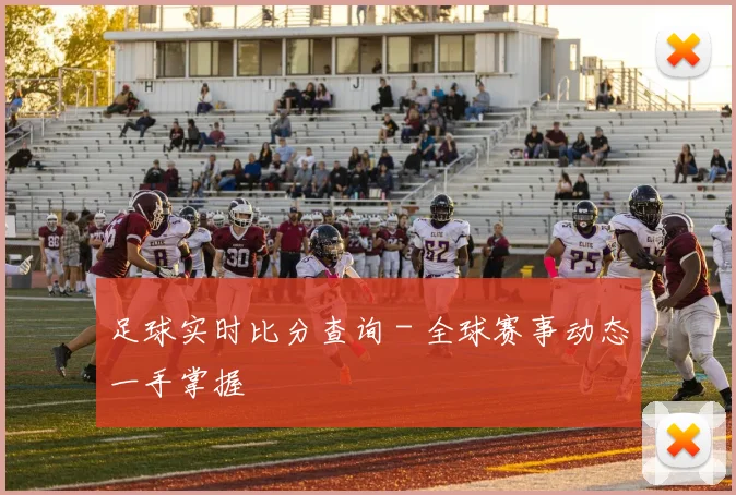 足球实时比分查询 - 全球赛事动态一手掌握