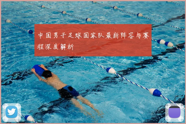 中国男子足球国家队最新阵容与赛程深度解析