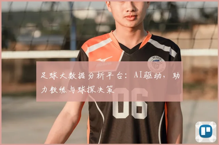 足球大数据分析平台：AI驱动，助力教练与球探决策