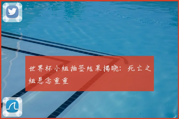 世界杯小组抽签结果揭晓：死亡之组悬念重重