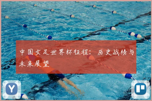 中国女足世界杯征程：历史战绩与未来展望