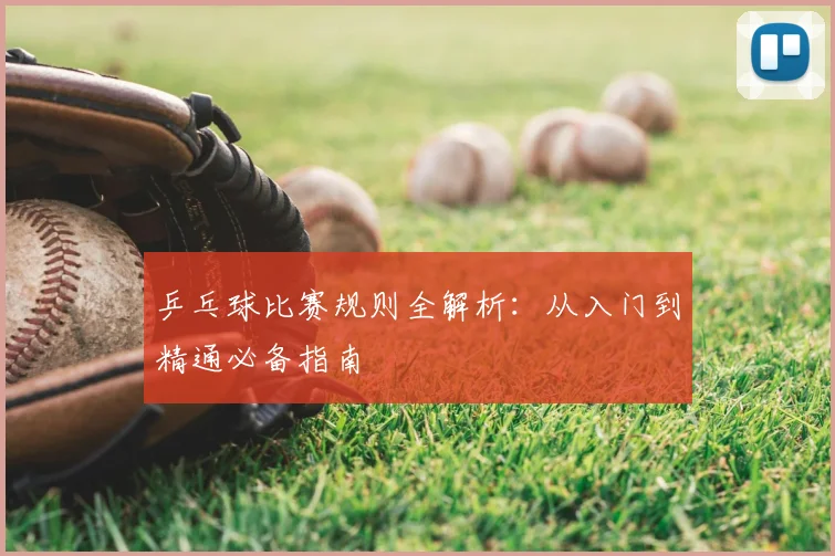 乒乓球比赛规则全解析：从入门到精通必备指南