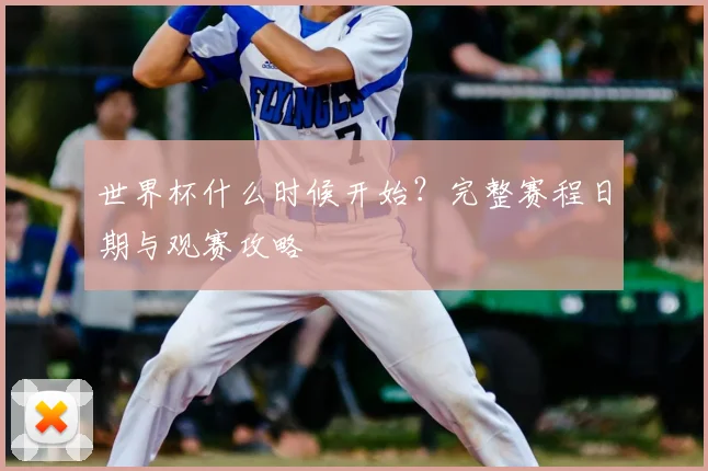 世界杯什么时候开始？完整赛程日期与观赛攻略