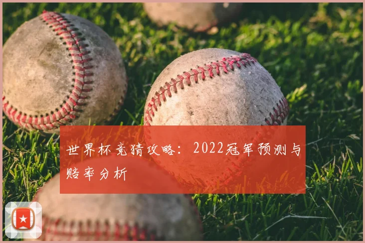 世界杯竞猜攻略：2022冠军预测与赔率分析
