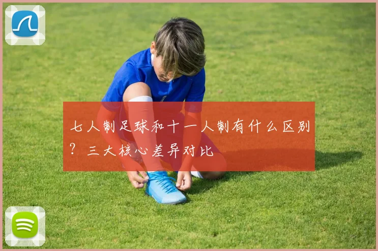 七人制足球和十一人制有什么区别？三大核心差异对比