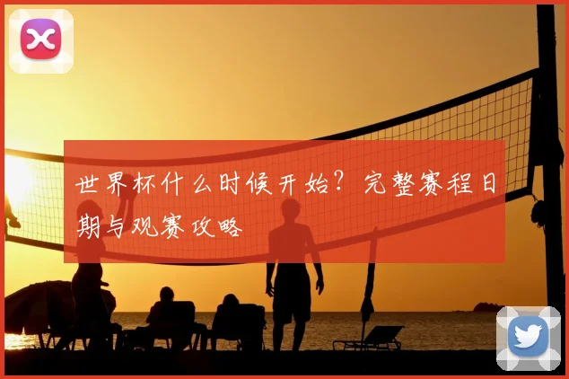 世界杯什么时候开始？完整赛程日期与观赛攻略