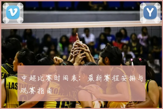 中超比赛时间表：最新赛程安排与观赛指南